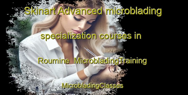 Skinart Advanced microblading specialization courses in Roumine | MicrobladingTraining | MicrobladingClasses | SkinartTraining-Lebanon