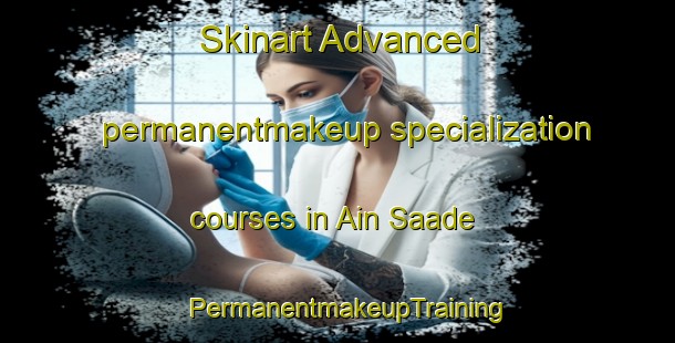 Skinart Advanced permanentmakeup specialization courses in Ain Saade | PermanentmakeupTraining | PermanentmakeupClasses | SkinartTraining-Lebanon
