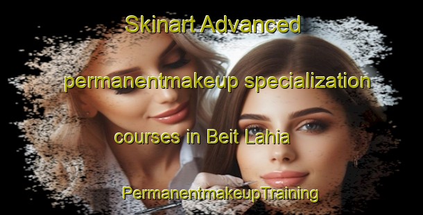 Skinart Advanced permanentmakeup specialization courses in Beit Lahia | #PermanentmakeupTraining #PermanentmakeupClasses #SkinartTraining-Lebanon