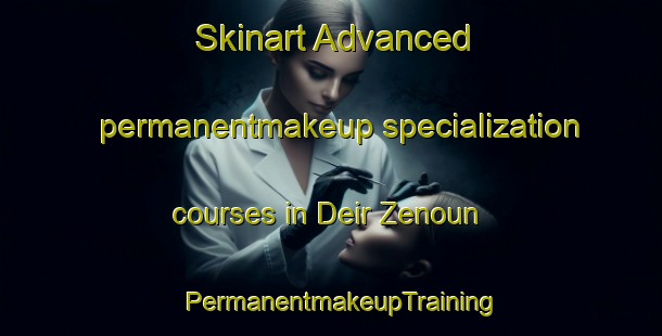 Skinart Advanced permanentmakeup specialization courses in Deir Zenoun | PermanentmakeupTraining | PermanentmakeupClasses | SkinartTraining-Lebanon
