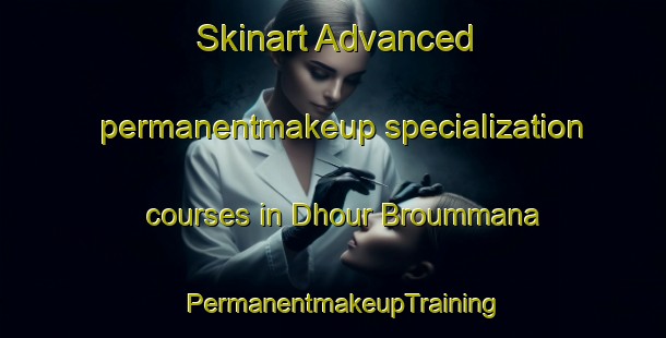 Skinart Advanced permanentmakeup specialization courses in Dhour Broummana | PermanentmakeupTraining | PermanentmakeupClasses | SkinartTraining-Lebanon