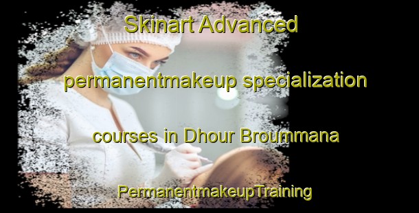 Skinart Advanced permanentmakeup specialization courses in Dhour Broummana | PermanentmakeupTraining | PermanentmakeupClasses | SkinartTraining-Lebanon