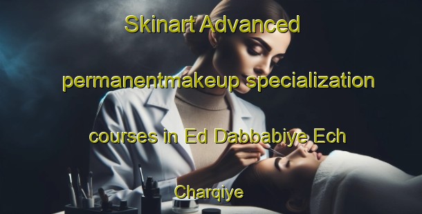 Skinart Advanced permanentmakeup specialization courses in Ed Dabbabiye Ech Charqiye | #PermanentmakeupTraining #PermanentmakeupClasses #SkinartTraining-Lebanon