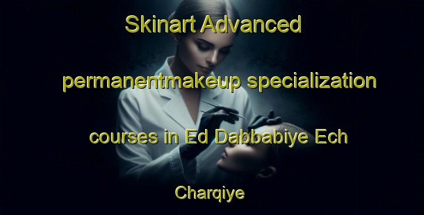 Skinart Advanced permanentmakeup specialization courses in Ed Dabbabiye Ech Charqiye | PermanentmakeupTraining | PermanentmakeupClasses | SkinartTraining-Lebanon