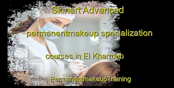 Skinart Advanced permanentmakeup specialization courses in El Kharroub | #PermanentmakeupTraining #PermanentmakeupClasses #SkinartTraining-Lebanon