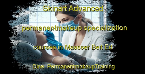 Skinart Advanced permanentmakeup specialization courses in Maasser Beit Ed Dine | PermanentmakeupTraining | PermanentmakeupClasses | SkinartTraining-Lebanon