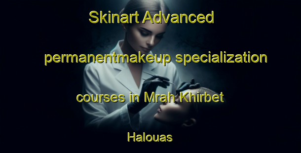 Skinart Advanced permanentmakeup specialization courses in Mrah Khirbet Halouas | PermanentmakeupTraining | PermanentmakeupClasses | SkinartTraining-Lebanon