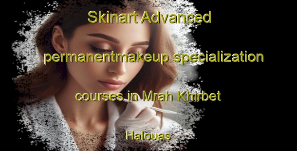 Skinart Advanced permanentmakeup specialization courses in Mrah Khirbet Halouas | PermanentmakeupTraining | PermanentmakeupClasses | SkinartTraining-Lebanon