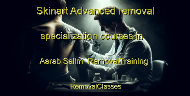 Skinart Advanced removal specialization courses in Aarab Salim | RemovalTraining | RemovalClasses | SkinartTraining-Lebanon