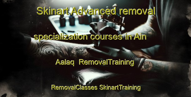 Skinart Advanced removal specialization courses in Ain Aalaq | #RemovalTraining #RemovalClasses #SkinartTraining-Lebanon