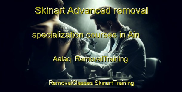 Skinart Advanced removal specialization courses in Ain Aalaq | #RemovalTraining #RemovalClasses #SkinartTraining-Lebanon