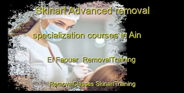 Skinart Advanced removal specialization courses in Ain El Faouar | #RemovalTraining #RemovalClasses #SkinartTraining-Lebanon