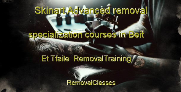 Skinart Advanced removal specialization courses in Beit Et Tfaile | RemovalTraining | RemovalClasses | SkinartTraining-Lebanon