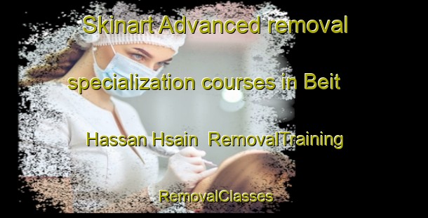 Skinart Advanced removal specialization courses in Beit Hassan Hsain | RemovalTraining | RemovalClasses | SkinartTraining-Lebanon