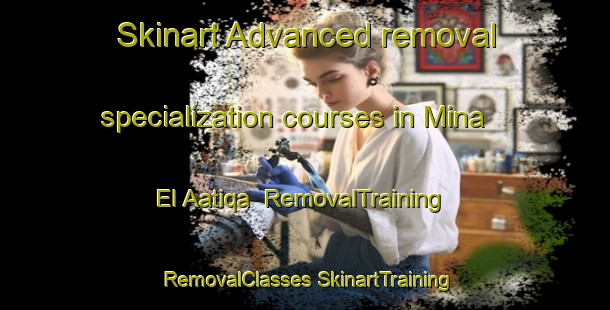 Skinart Advanced removal specialization courses in Mina El Aatiqa | #RemovalTraining #RemovalClasses #SkinartTraining-Lebanon