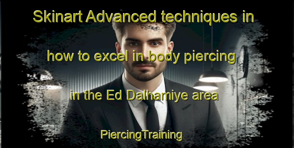 Skinart Advanced techniques in how to excel in body piercing in the Ed Dalhamiye area | PiercingTraining | PiercingClasses | SkinartTraining-Lebanon