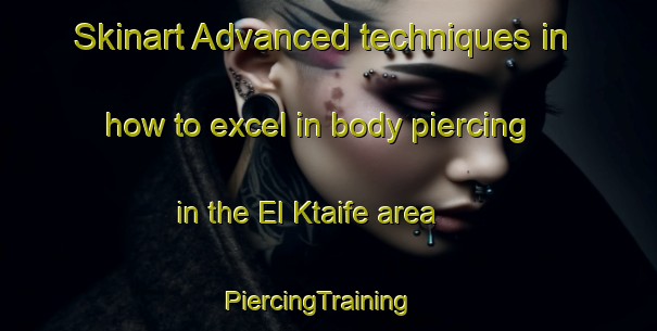 Skinart Advanced techniques in how to excel in body piercing in the El Ktaife area | PiercingTraining | PiercingClasses | SkinartTraining-Lebanon