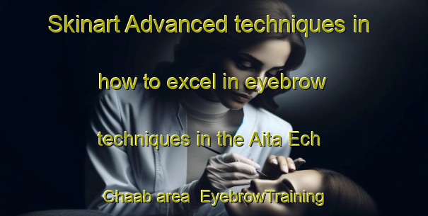 Skinart Advanced techniques in how to excel in eyebrow techniques in the Aita Ech Chaab area | EyebrowTraining | EyebrowClasses | SkinartTraining-Lebanon