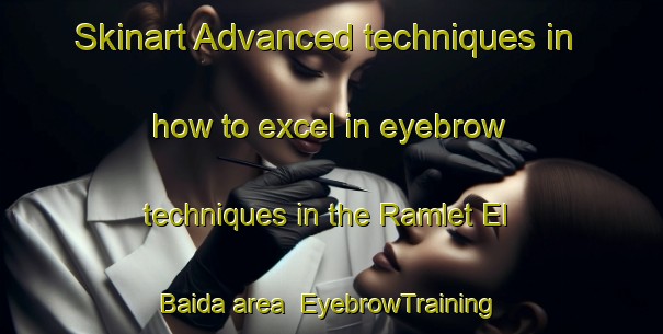 Skinart Advanced techniques in how to excel in eyebrow techniques in the Ramlet El Baida area | EyebrowTraining | EyebrowClasses | SkinartTraining-Lebanon