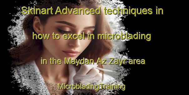 Skinart Advanced techniques in how to excel in microblading in the Maydan Az Zayr area | MicrobladingTraining | MicrobladingClasses | SkinartTraining-Lebanon