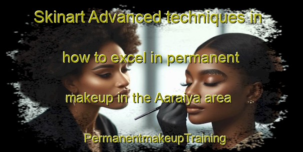 Skinart Advanced techniques in how to excel in permanent makeup in the Aaraiya area | PermanentmakeupTraining | PermanentmakeupClasses | SkinartTraining-Lebanon