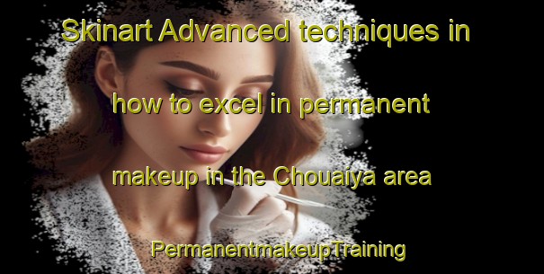 Skinart Advanced techniques in how to excel in permanent makeup in the Chouaiya area | PermanentmakeupTraining | PermanentmakeupClasses | SkinartTraining-Lebanon
