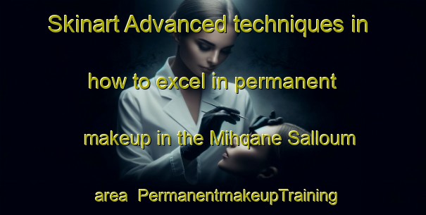 Skinart Advanced techniques in how to excel in permanent makeup in the Mihqane Salloum area | PermanentmakeupTraining | PermanentmakeupClasses | SkinartTraining-Lebanon