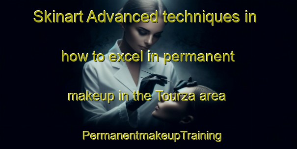 Skinart Advanced techniques in how to excel in permanent makeup in the Tourza area | PermanentmakeupTraining | PermanentmakeupClasses | SkinartTraining-Lebanon