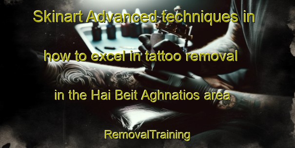 Skinart Advanced techniques in how to excel in tattoo removal in the Hai Beit Aghnatios area | RemovalTraining | RemovalClasses | SkinartTraining-Lebanon