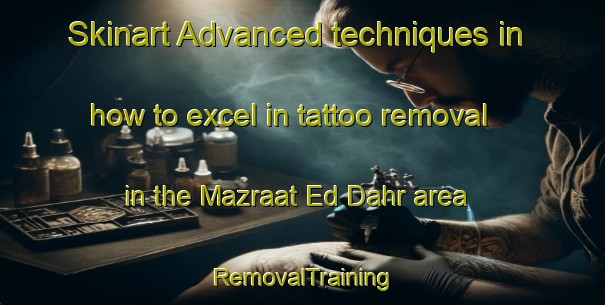 Skinart Advanced techniques in how to excel in tattoo removal in the Mazraat Ed Dahr area | RemovalTraining | RemovalClasses | SkinartTraining-Lebanon