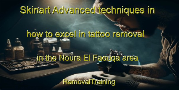 Skinart Advanced techniques in how to excel in tattoo removal in the Noura El Faouqa area | RemovalTraining | RemovalClasses | SkinartTraining-Lebanon