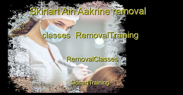 Skinart Ain Aakrine removal classes | RemovalTraining | RemovalClasses | SkinartTraining-Lebanon