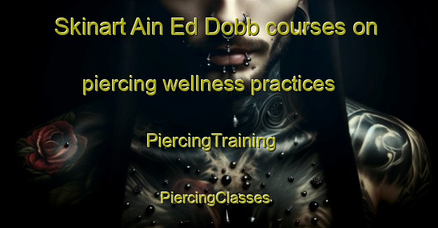 Skinart Ain Ed Dobb courses on piercing wellness practices | PiercingTraining | PiercingClasses | SkinartTraining-Lebanon