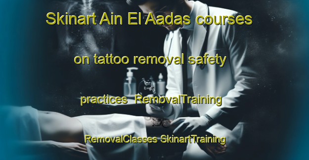 Skinart Ain El Aadas courses on tattoo removal safety practices | #RemovalTraining #RemovalClasses #SkinartTraining-Lebanon