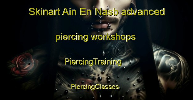 Skinart Ain En Nasb advanced piercing workshops | PiercingTraining | PiercingClasses | SkinartTraining-Lebanon