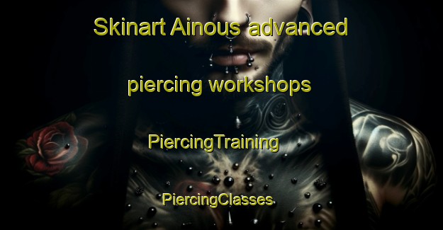 Skinart Ainous advanced piercing workshops | PiercingTraining | PiercingClasses | SkinartTraining-Lebanon