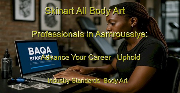 Skinart All Body Art Professionals in Aamroussiye: Advance Your Career - Uphold Industry Standards | Body Art Qualification Authority | BAQA-Lebanon
