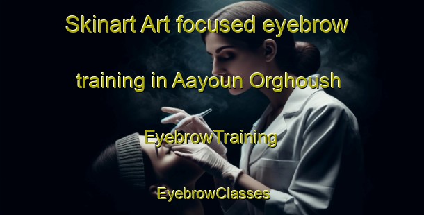 Skinart Art-focused eyebrow training in Aayoun Orghoush | EyebrowTraining | EyebrowClasses | SkinartTraining-Lebanon