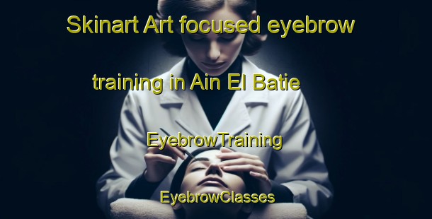 Skinart Art-focused eyebrow training in Ain El Batie | EyebrowTraining | EyebrowClasses | SkinartTraining-Lebanon