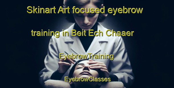 Skinart Art-focused eyebrow training in Beit Ech Chaaer | EyebrowTraining | EyebrowClasses | SkinartTraining-Lebanon