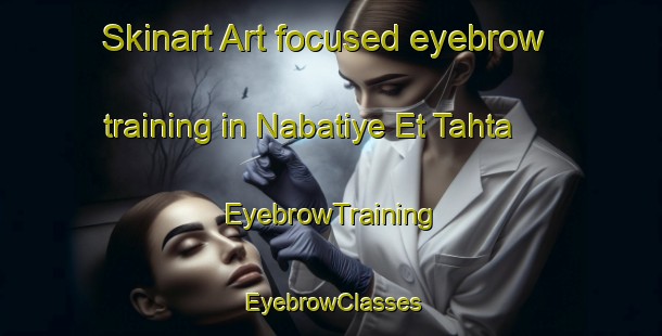 Skinart Art-focused eyebrow training in Nabatiye Et Tahta | EyebrowTraining | EyebrowClasses | SkinartTraining-Lebanon