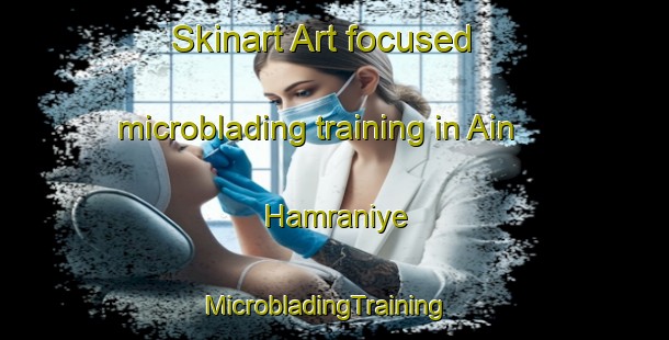 Skinart Art-focused microblading training in Ain Hamraniye | MicrobladingTraining | MicrobladingClasses | SkinartTraining-Lebanon