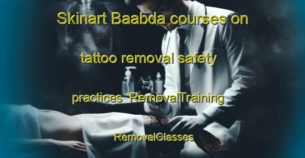 Skinart Baabda courses on tattoo removal safety practices | RemovalTraining | RemovalClasses | SkinartTraining-Lebanon