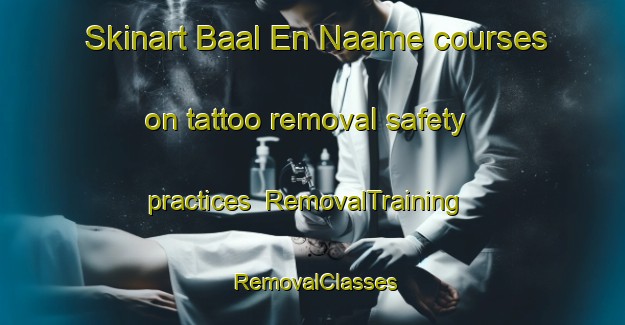 Skinart Baal En Naame courses on tattoo removal safety practices | RemovalTraining | RemovalClasses | SkinartTraining-Lebanon
