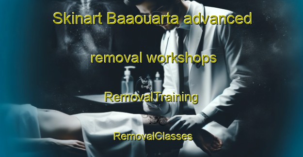 Skinart Baaouarta advanced removal workshops | RemovalTraining | RemovalClasses | SkinartTraining-Lebanon