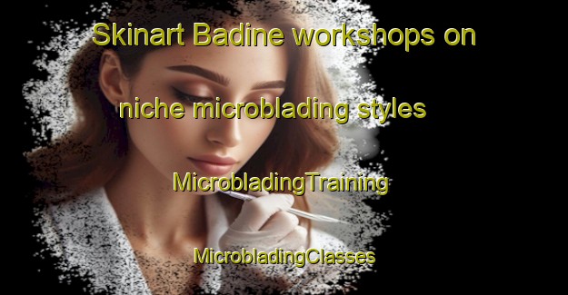 Skinart Badine workshops on niche microblading styles | #MicrobladingTraining #MicrobladingClasses #SkinartTraining-Lebanon