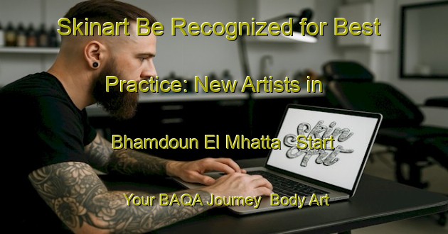 Skinart Be Recognized for Best Practice: New Artists in Bhamdoun El Mhatta - Start Your BAQA Journey | Body Art Qualification Authority | BAQA-Lebanon