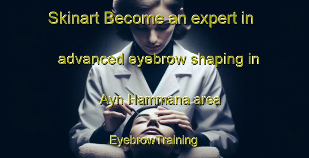 Skinart Become an expert in advanced eyebrow shaping in Ayn Hammana area | EyebrowTraining | EyebrowClasses | SkinartTraining-Lebanon