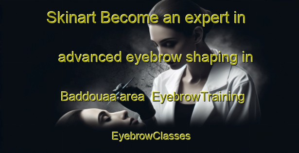 Skinart Become an expert in advanced eyebrow shaping in Baddouaa area | EyebrowTraining | EyebrowClasses | SkinartTraining-Lebanon
