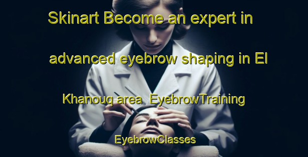 Skinart Become an expert in advanced eyebrow shaping in El Khanouq area | EyebrowTraining | EyebrowClasses | SkinartTraining-Lebanon